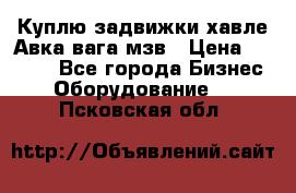 Куплю задвижки хавле Авка вага мзв › Цена ­ 2 000 - Все города Бизнес » Оборудование   . Псковская обл.